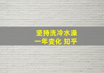 坚持洗冷水澡一年变化 知乎